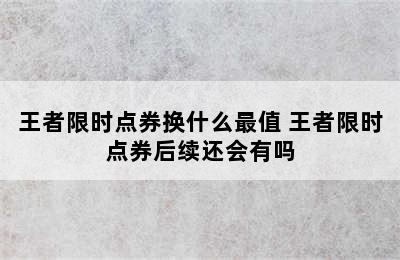 王者限时点券换什么最值 王者限时点券后续还会有吗